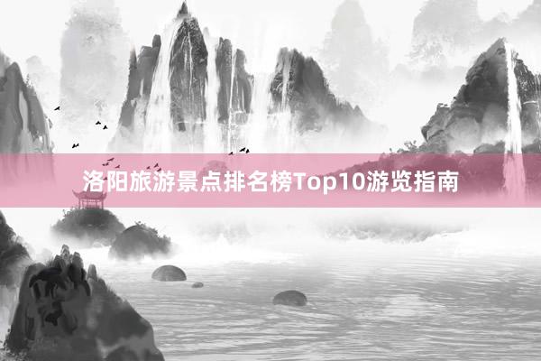 洛阳旅游景点排名榜Top10游览指南